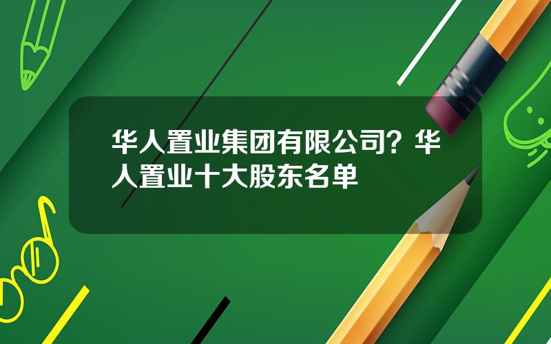 华人置业集团有限公司？华人置业十大股东名单