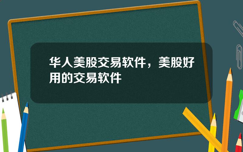 华人美股交易软件，美股好用的交易软件