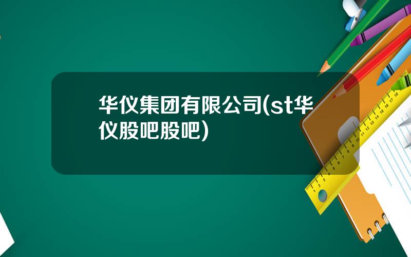 华仪集团有限公司(st华仪股吧股吧)