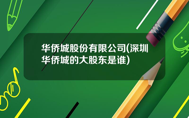 华侨城股份有限公司(深圳华侨城的大股东是谁)