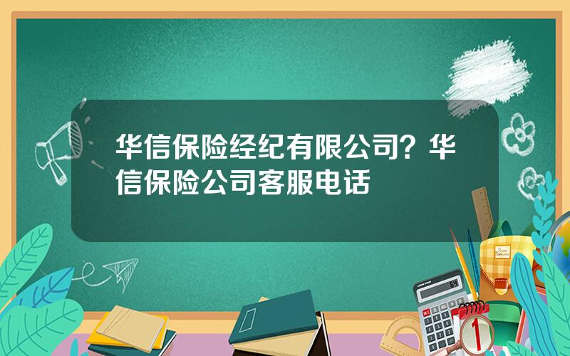 华信保险经纪有限公司？华信保险公司客服电话