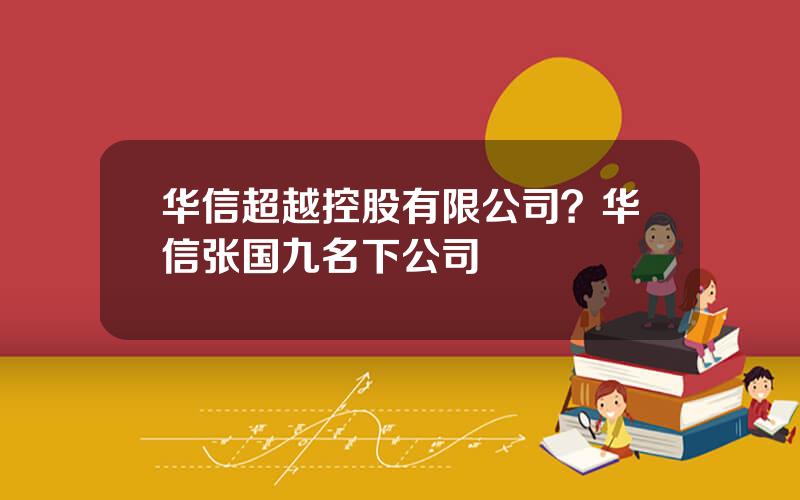 华信超越控股有限公司？华信张国九名下公司