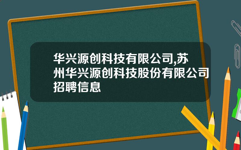 华兴源创科技有限公司,苏州华兴源创科技股份有限公司招聘信息