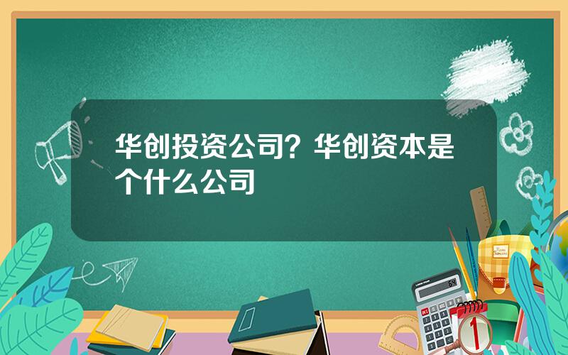 华创投资公司？华创资本是个什么公司