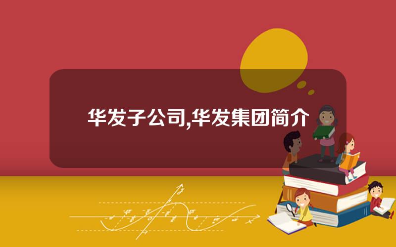 华发子公司,华发集团简介