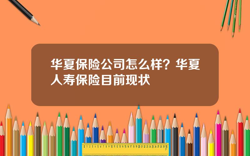 华夏保险公司怎么样？华夏人寿保险目前现状