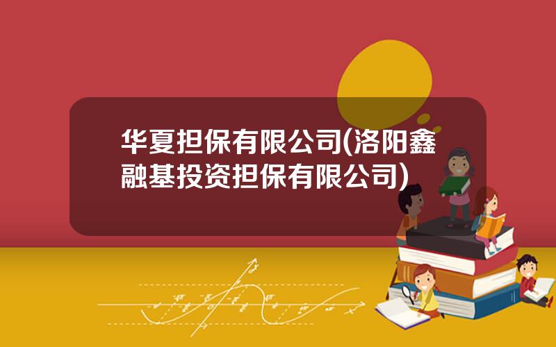 华夏担保有限公司(洛阳鑫融基投资担保有限公司)