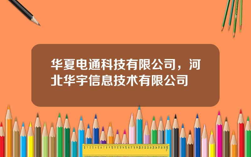 华夏电通科技有限公司，河北华宇信息技术有限公司