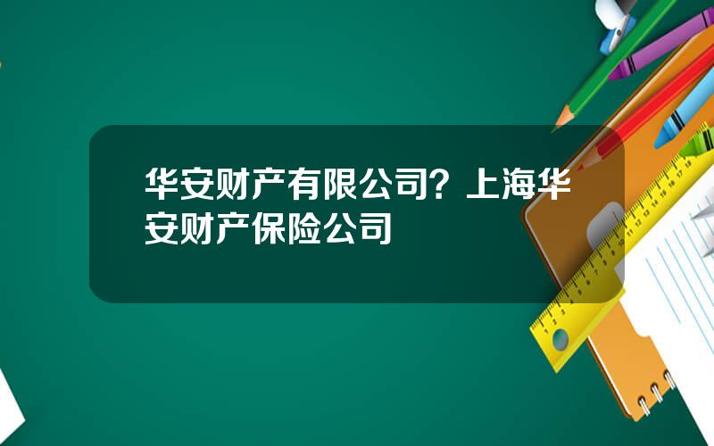 华安财产有限公司？上海华安财产保险公司