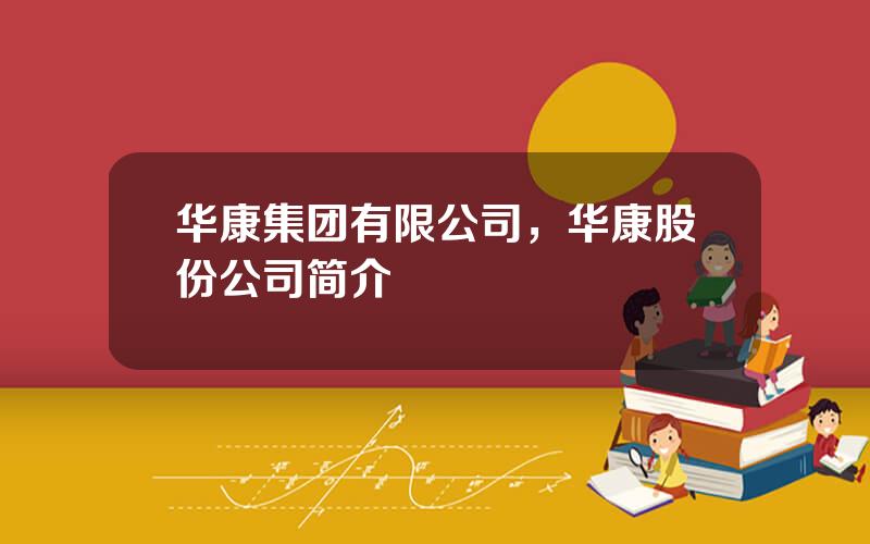 华康集团有限公司，华康股份公司简介