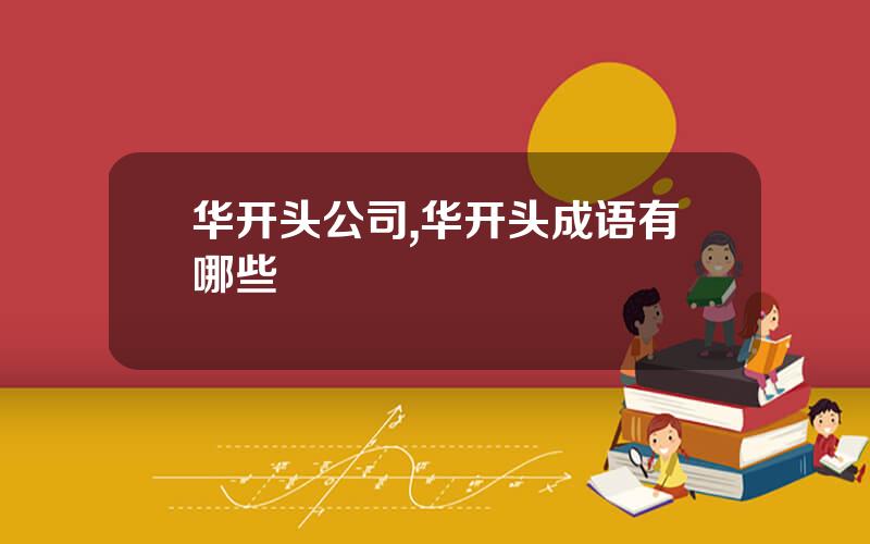 华开头公司,华开头成语有哪些