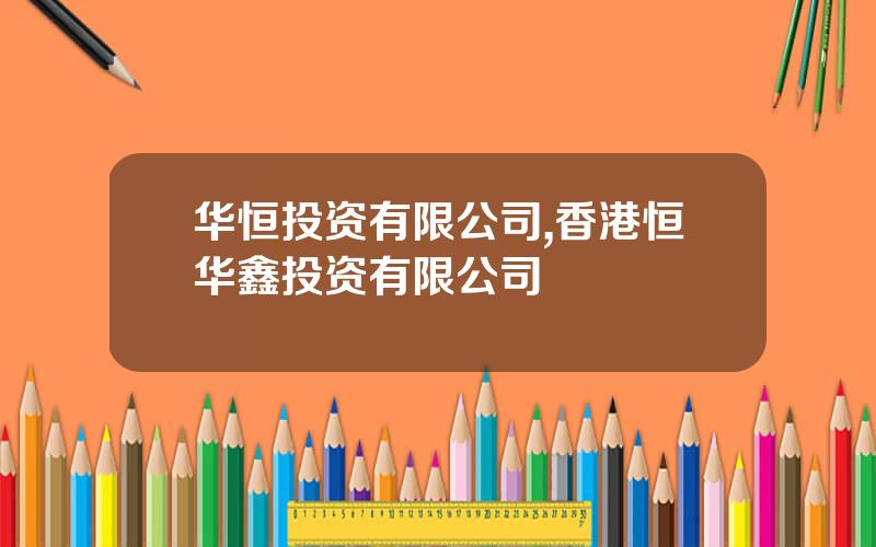 华恒投资有限公司,香港恒华鑫投资有限公司