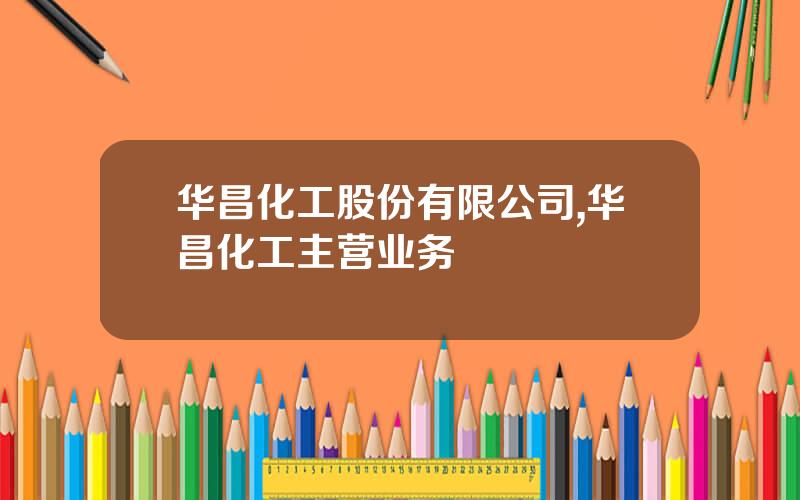 华昌化工股份有限公司,华昌化工主营业务