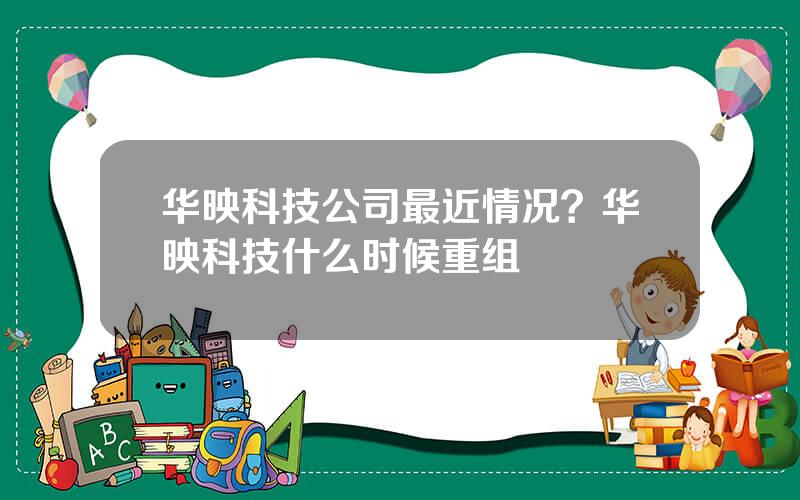 华映科技公司最近情况？华映科技什么时候重组