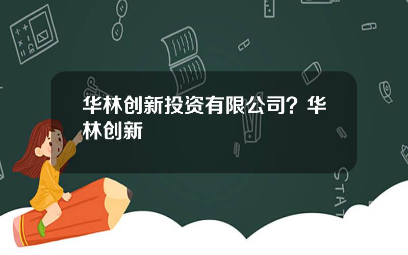 华林创新投资有限公司？华林创新