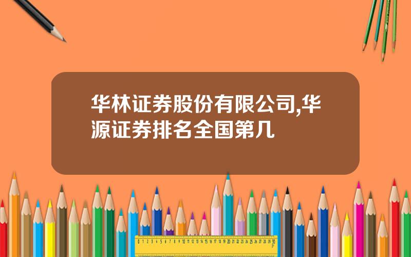 华林证券股份有限公司,华源证券排名全国第几