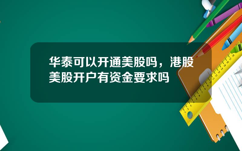 华泰可以开通美股吗，港股美股开户有资金要求吗