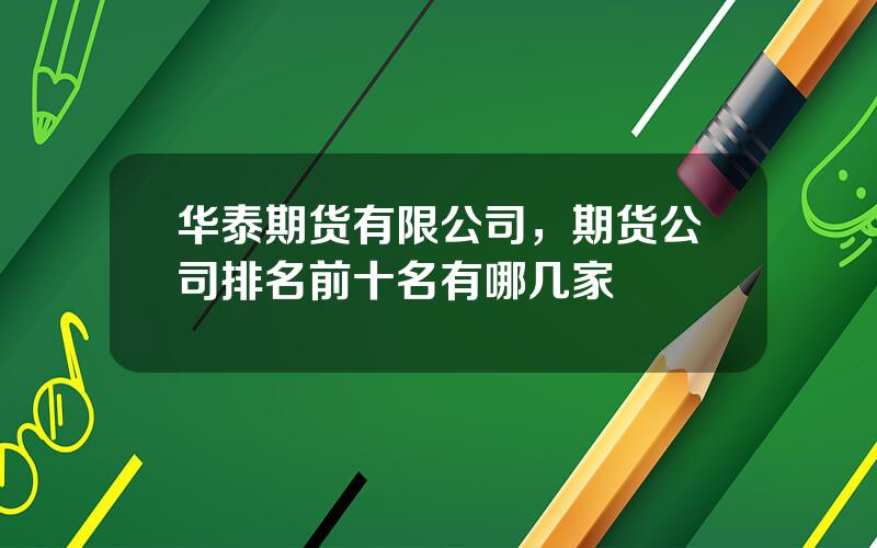 华泰期货有限公司，期货公司排名前十名有哪几家