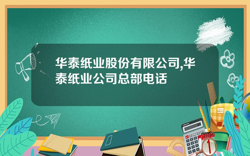 华泰纸业股份有限公司,华泰纸业公司总部电话