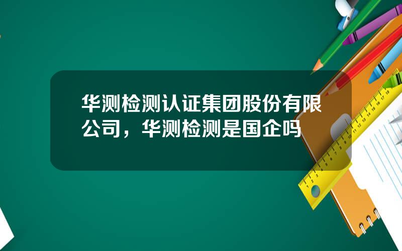 华测检测认证集团股份有限公司，华测检测是国企吗