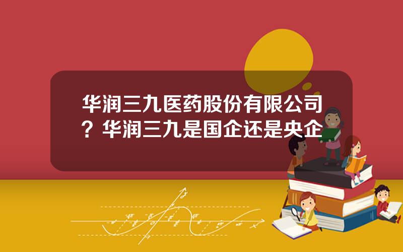 华润三九医药股份有限公司？华润三九是国企还是央企