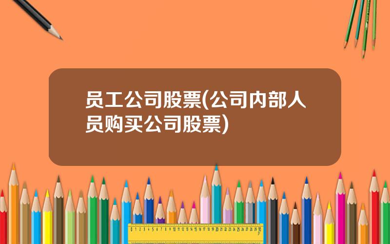 员工公司股票(公司内部人员购买公司股票)