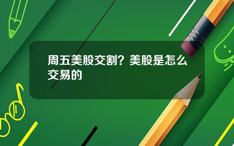 周五美股交割？美股是怎么交易的