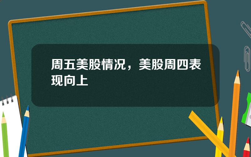 周五美股情况，美股周四表现向上