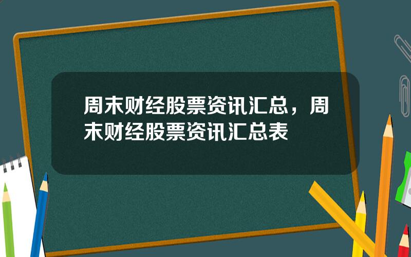 周末财经股票资讯汇总，周末财经股票资讯汇总表