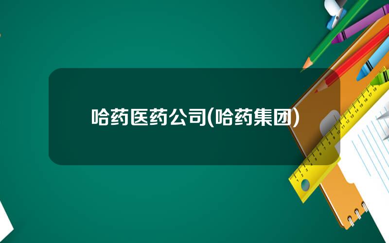 哈药医药公司(哈药集团)