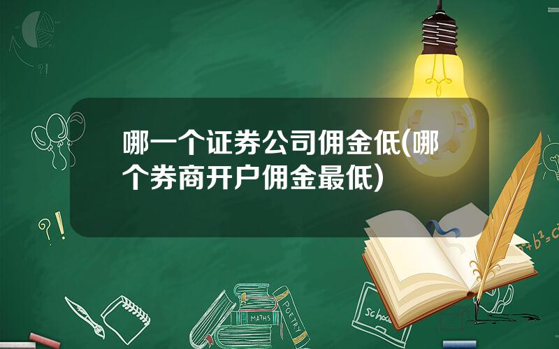 哪一个证券公司佣金低(哪个券商开户佣金最低)