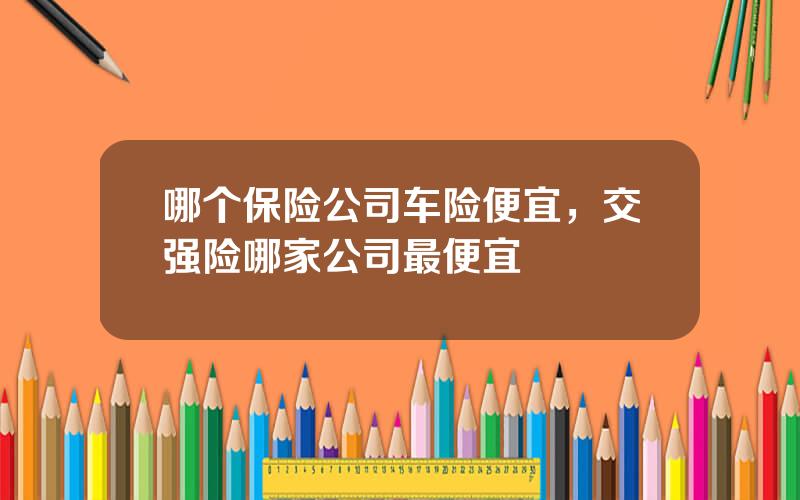 哪个保险公司车险便宜，交强险哪家公司最便宜
