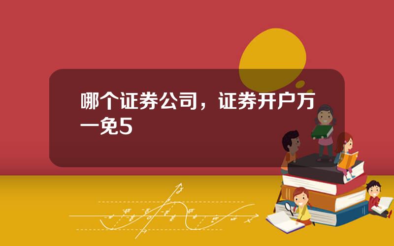 哪个证券公司，证券开户万一免5