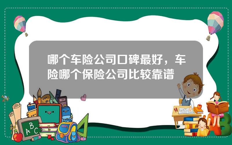 哪个车险公司口碑最好，车险哪个保险公司比较靠谱