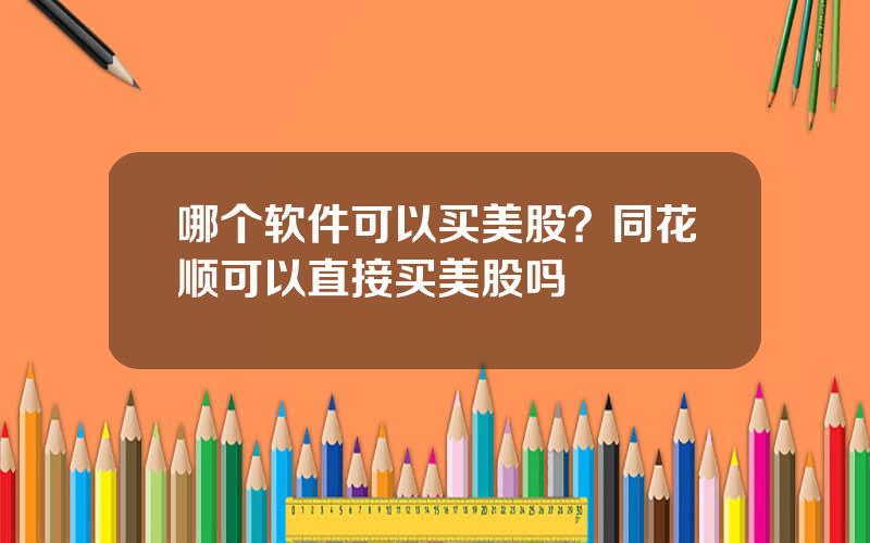 哪个软件可以买美股？同花顺可以直接买美股吗