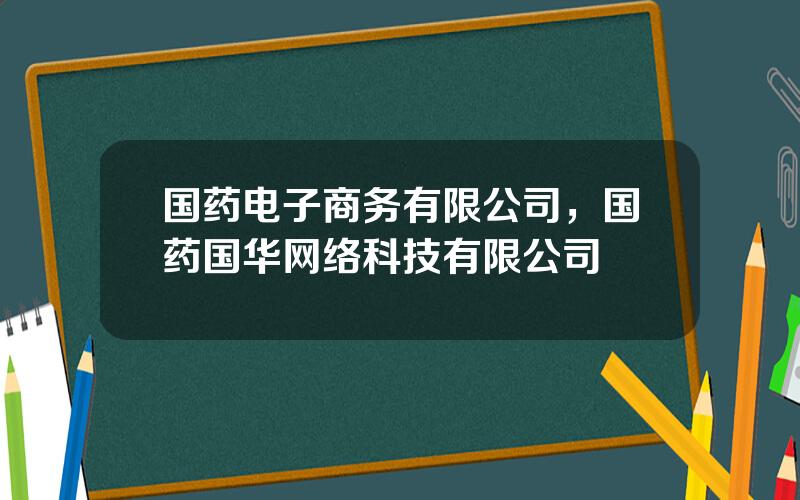 国药电子商务有限公司，国药国华网络科技有限公司