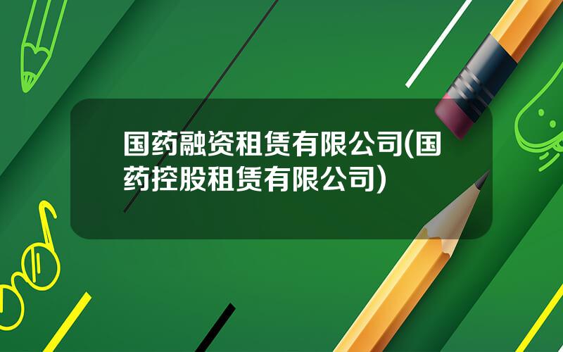 国药融资租赁有限公司(国药控股租赁有限公司)