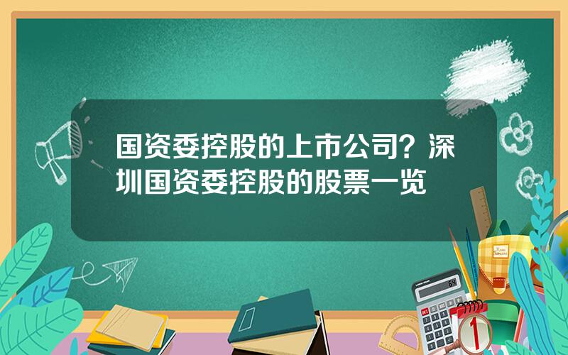 国资委控股的上市公司？深圳国资委控股的股票一览