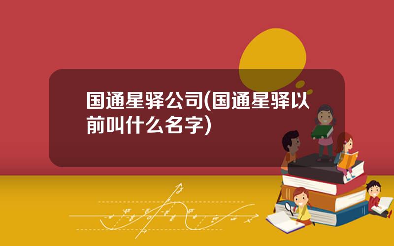 国通星驿公司(国通星驿以前叫什么名字)