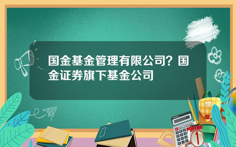 国金基金管理有限公司？国金证券旗下基金公司