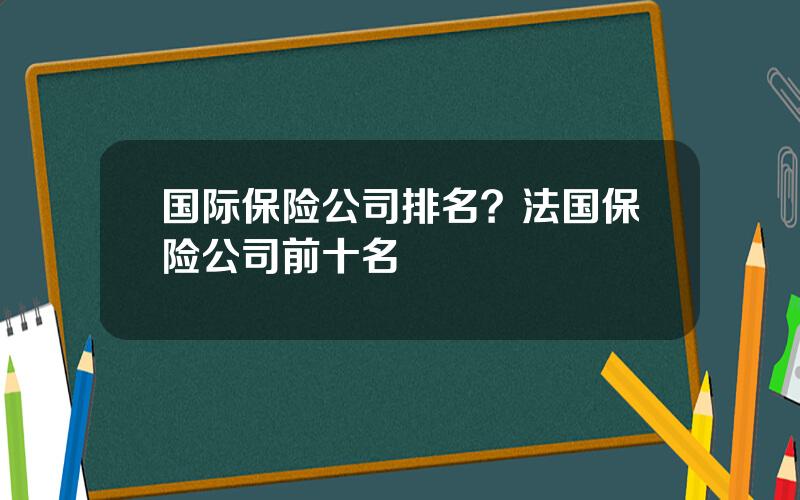 国际保险公司排名？法国保险公司前十名