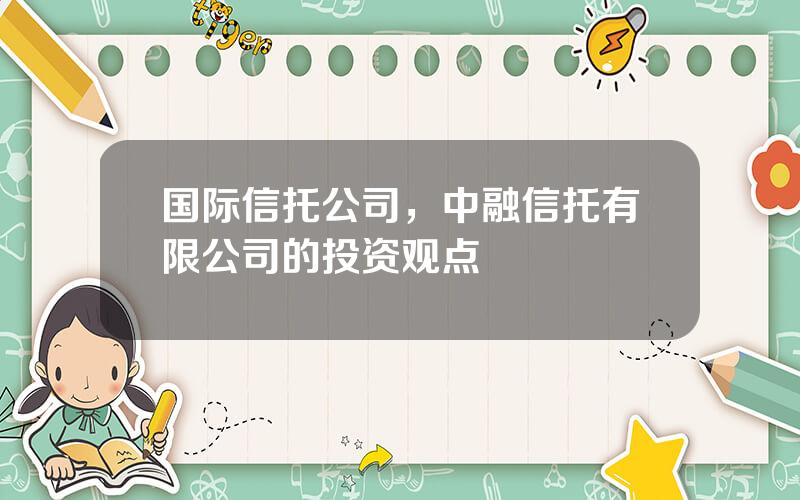 国际信托公司，中融信托有限公司的投资观点