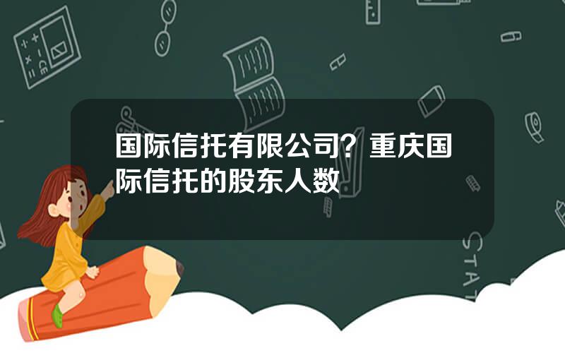 国际信托有限公司？重庆国际信托的股东人数