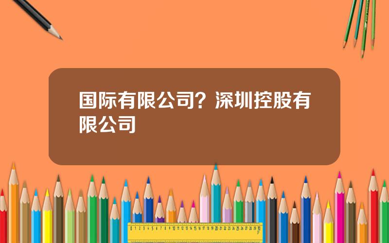 国际有限公司？深圳控股有限公司