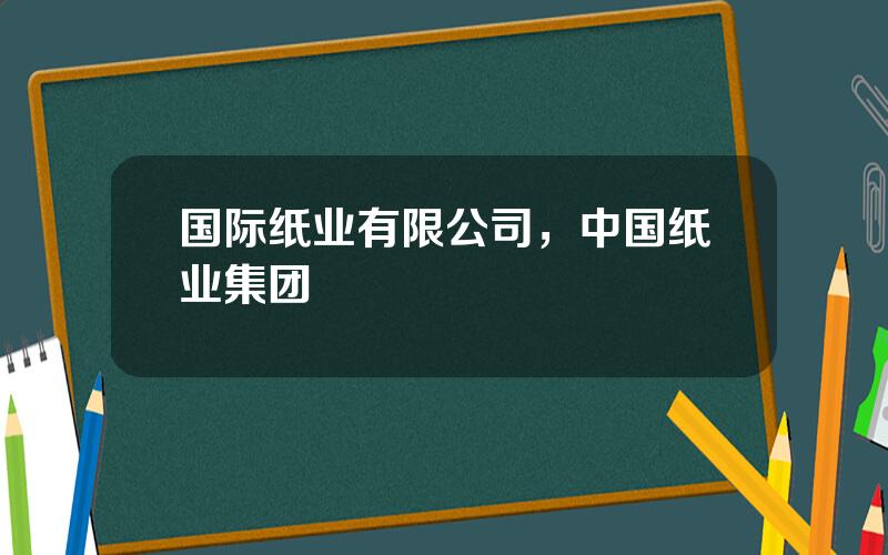国际纸业有限公司，中国纸业集团