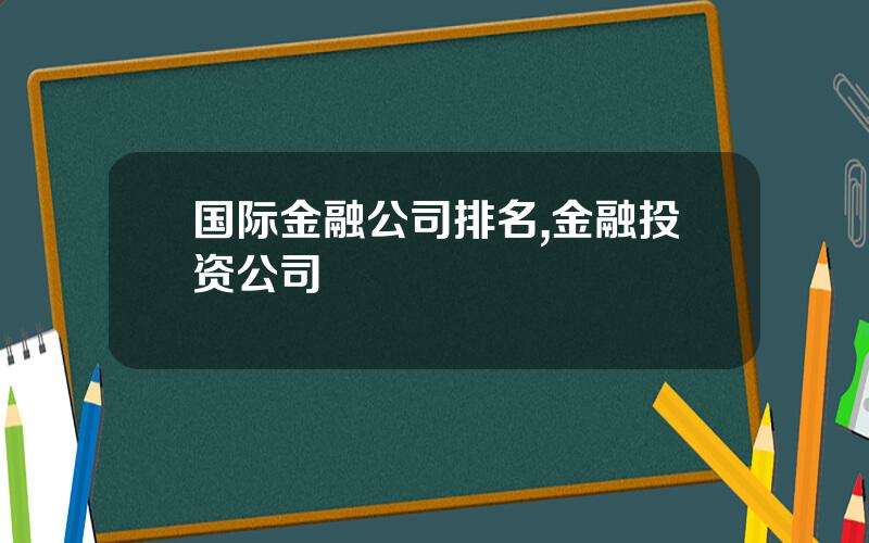 国际金融公司排名,金融投资公司