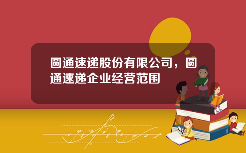 圆通速递股份有限公司，圆通速递企业经营范围