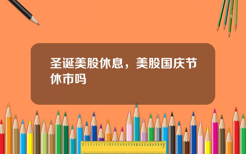 圣诞美股休息，美股国庆节休市吗