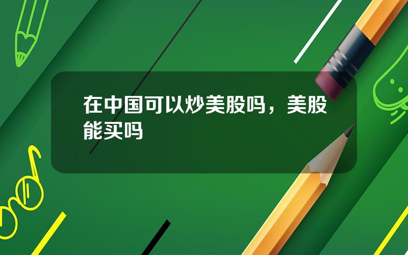 在中国可以炒美股吗，美股能买吗