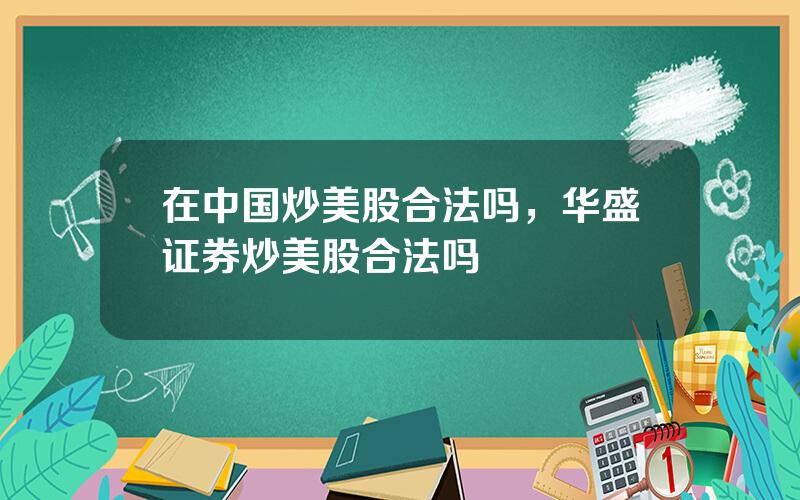 在中国炒美股合法吗，华盛证券炒美股合法吗